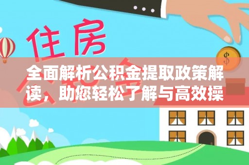 汉南全面解析公积金提取政策解读，助您轻松了解与高效操作