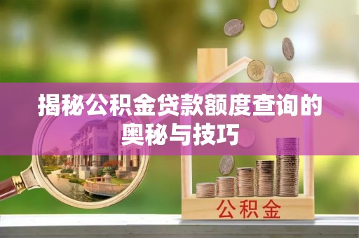 汉南揭秘公积金贷款额度查询的奥秘与技巧