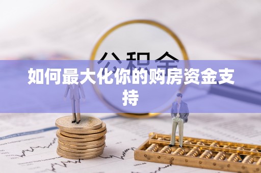 汉南如何最大化你的购房资金支持