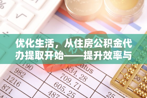汉南优化生活，从住房公积金代办提取开始——提升效率与便捷的秘诀