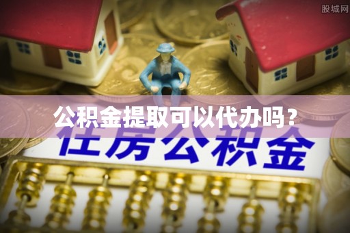 汉南公积金提取可以代办吗？