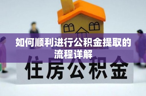 汉南如何顺利进行公积金提取的流程详解