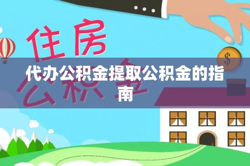 汉南代办公积金提取公积金的指南