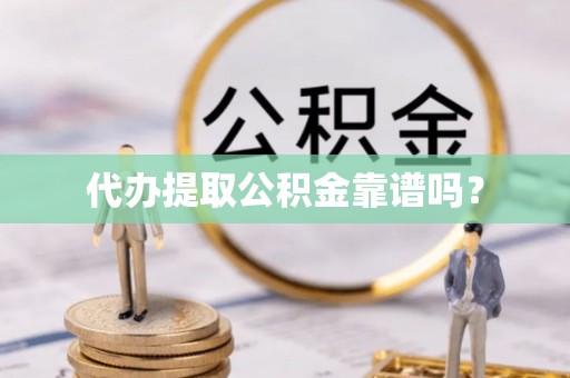 汉南代办提取公积金靠谱吗？