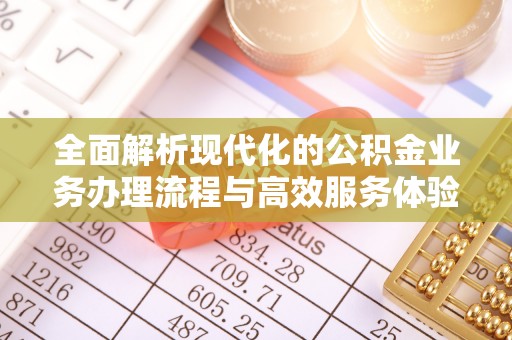 汉南全面解析现代化的公积金业务办理流程与高效服务体验