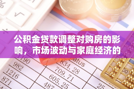 汉南公积金贷款调整对购房的影响，市场波动与家庭经济的新考量