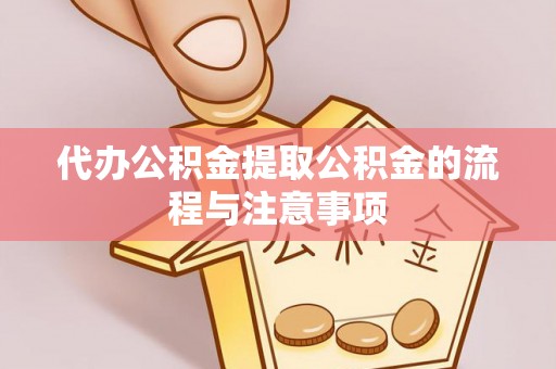 汉南代办公积金提取公积金的流程与注意事项