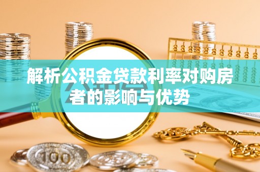汉南解析公积金贷款利率对购房者的影响与优势