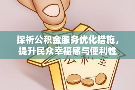 汉南探析公积金服务优化措施，提升民众幸福感与便利性