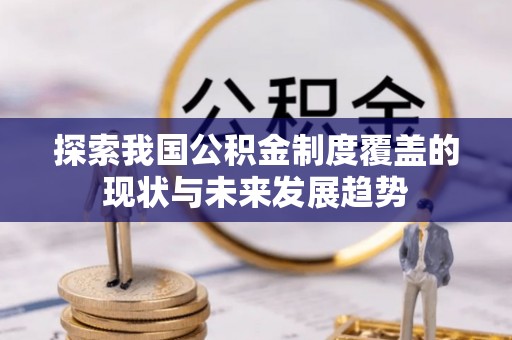 汉南探索我国公积金制度覆盖的现状与未来发展趋势
