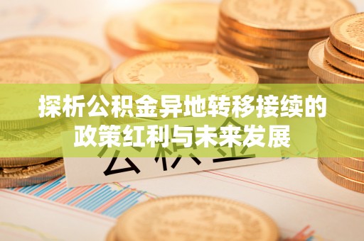 汉南探析公积金异地转移接续的政策红利与未来发展