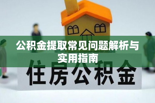 汉南公积金提取常见问题解析与实用指南