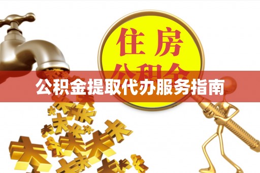 汉南公积金提取代办服务指南