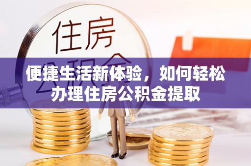 汉南便捷生活新体验，如何轻松办理住房公积金提取