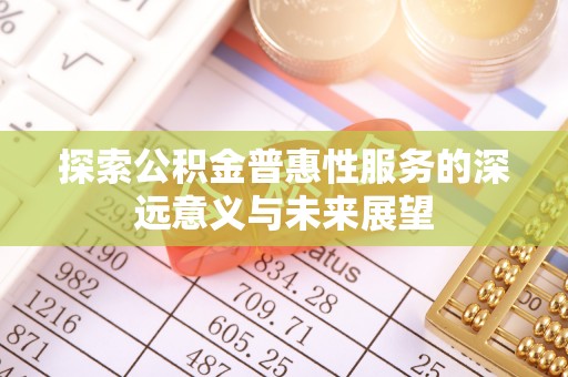 汉南探索公积金普惠性服务的深远意义与未来展望
