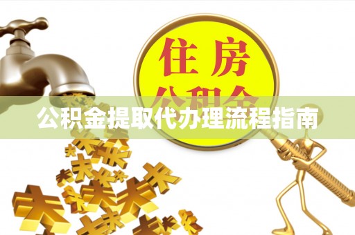 汉南公积金提取代办理流程指南