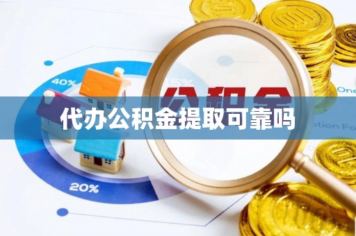 汉南代办公积金提取可靠吗
