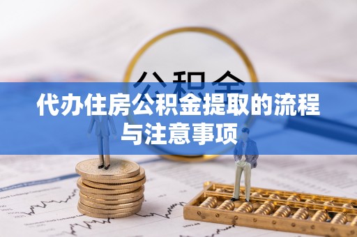 汉南代办住房公积金提取的流程与注意事项