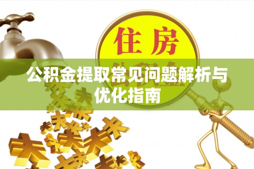 汉南公积金提取常见问题解析与优化指南
