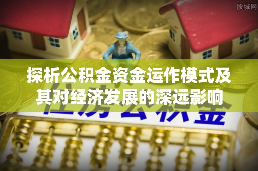 汉南探析公积金资金运作模式及其对经济发展的深远影响
