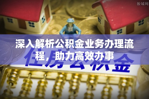 汉南深入解析公积金业务办理流程，助力高效办事