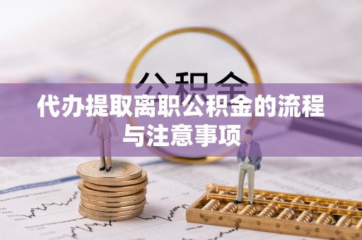 汉南代办提取离职公积金的流程与注意事项