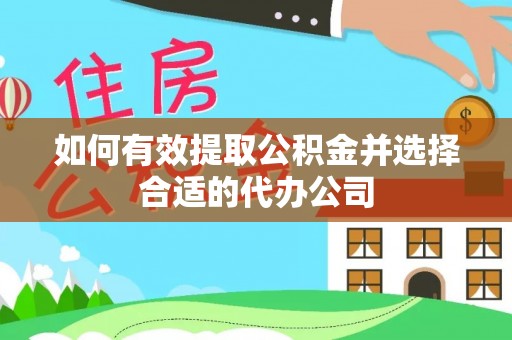 汉南如何有效提取公积金并选择合适的代办公司