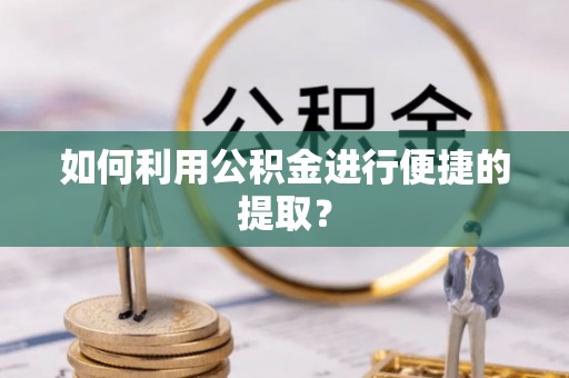 汉南如何利用公积金进行便捷的提取？