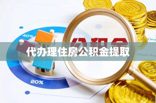 汉南代办理住房公积金提取
