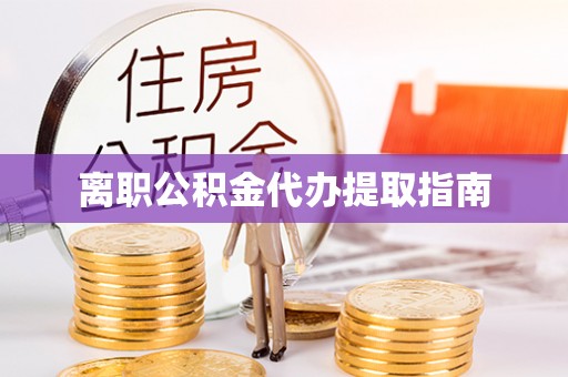 汉南离职公积金代办提取指南