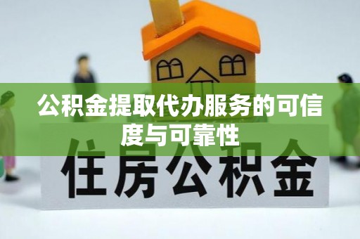 汉南公积金提取代办服务的可信度与可靠性