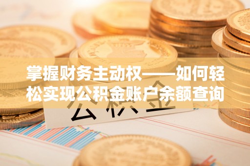 汉南掌握财务主动权——如何轻松实现公积金账户余额查询